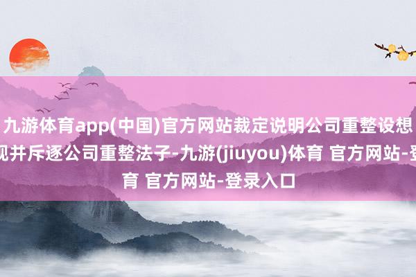 九游体育app(中国)官方网站裁定说明公司重整设想实践实现并斥逐公司重整法子-九游(jiuyou)体育 官方网站-登录入口