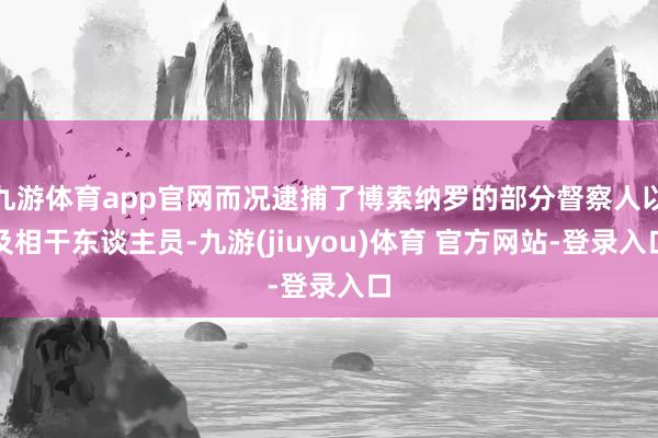 九游体育app官网而况逮捕了博索纳罗的部分督察人以及相干东谈主员-九游(jiuyou)体育 官方网站-登录入口