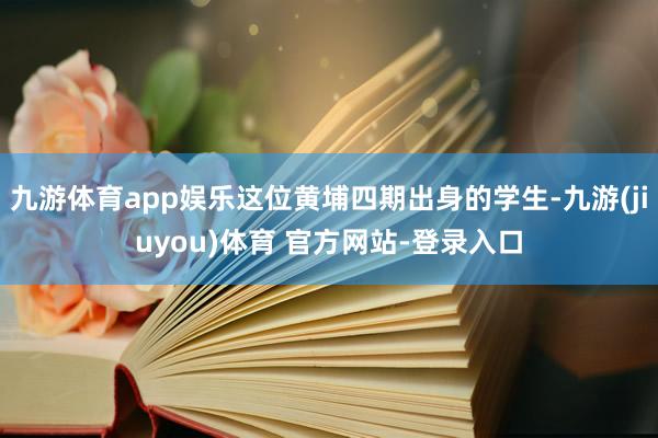 九游体育app娱乐这位黄埔四期出身的学生-九游(jiuyou)体育 官方网站-登录入口