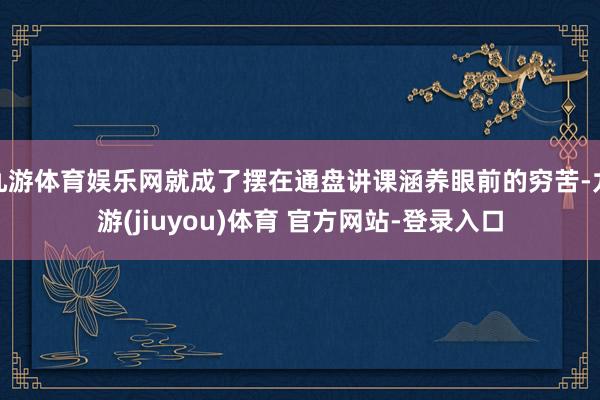九游体育娱乐网就成了摆在通盘讲课涵养眼前的穷苦-九游(jiuyou)体育 官方网站-登录入口
