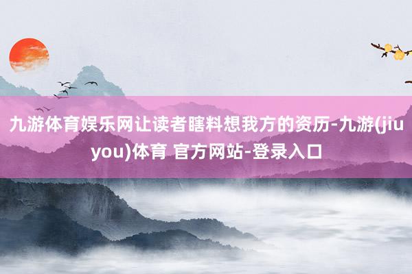 九游体育娱乐网让读者瞎料想我方的资历-九游(jiuyou)体育 官方网站-登录入口