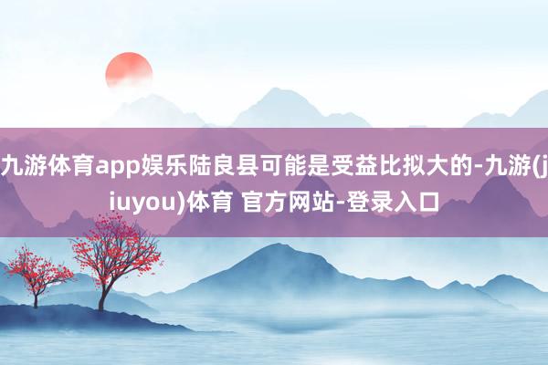 九游体育app娱乐陆良县可能是受益比拟大的-九游(jiuyou)体育 官方网站-登录入口