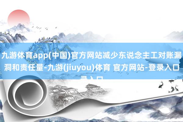 九游体育app(中国)官方网站减少东说念主工对账漏洞和责任量-九游(jiuyou)体育 官方网站-登录入口