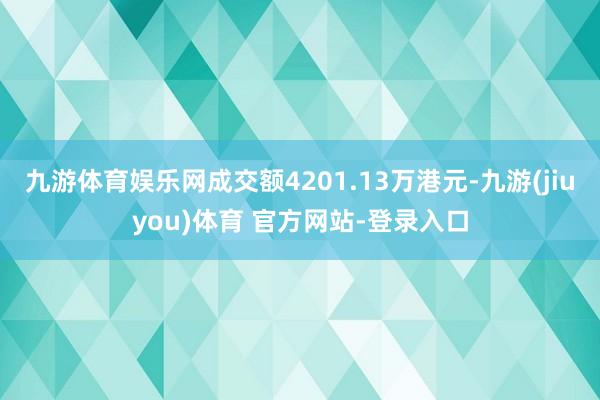 九游体育娱乐网成交额4201.13万港元-九游(jiuyou)体育 官方网站-登录入口