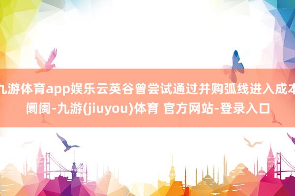 九游体育app娱乐云英谷曾尝试通过并购弧线进入成本阛阓-九游(jiuyou)体育 官方网站-登录入口