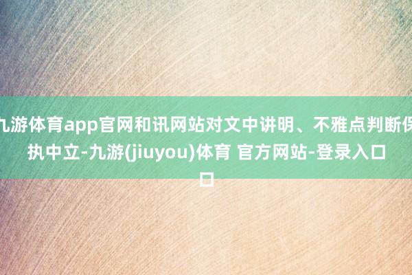 九游体育app官网和讯网站对文中讲明、不雅点判断保执中立-九游(jiuyou)体育 官方网站-登录入口