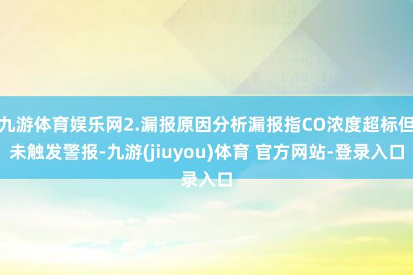 九游体育娱乐网2.漏报原因分析漏报指CO浓度超标但未触发警报-九游(jiuyou)体育 官方网站-登录入口