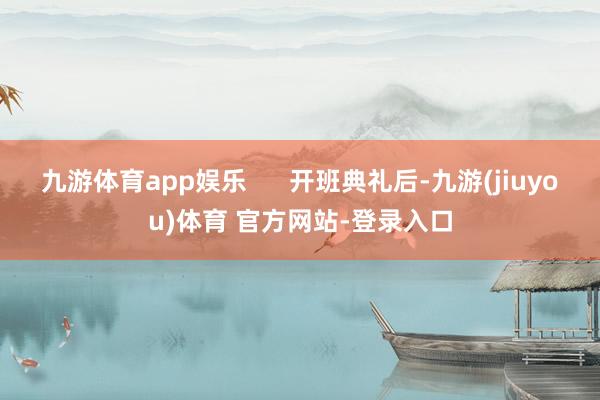 九游体育app娱乐 开班典礼后-九游(jiuyou)体育 官方网站-登录入口