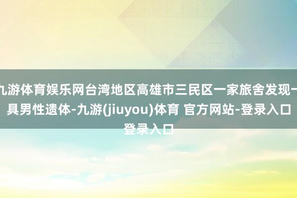 九游体育娱乐网台湾地区高雄市三民区一家旅舍发现一具男性遗体-九游(jiuyou)体育 官方网站-登录入口