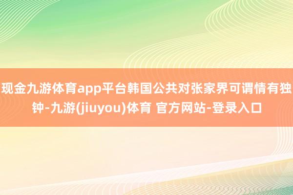 现金九游体育app平台　　韩国公共对张家界可谓情有独钟-九游(jiuyou)体育 官方网站-登录入口