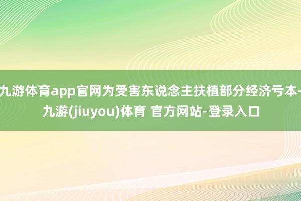 九游体育app官网为受害东说念主扶植部分经济亏本-九游(jiuyou)体育 官方网站-登录入口
