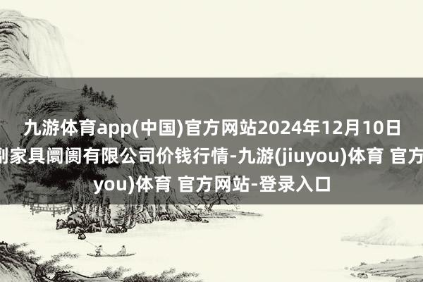 九游体育app(中国)官方网站2024年12月10日吴忠市鑫鲜农副家具阛阓有限公司价钱行情-九游(jiuyou)体育 官方网站-登录入口