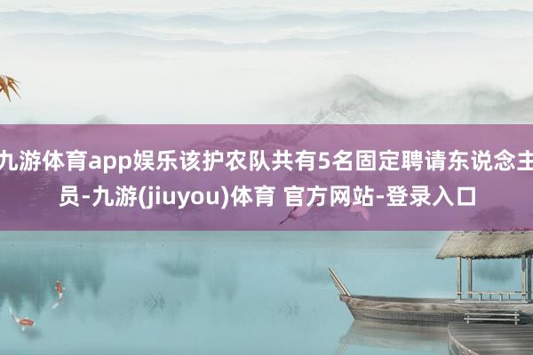 九游体育app娱乐该护农队共有5名固定聘请东说念主员-九游(jiuyou)体育 官方网站-登录入口