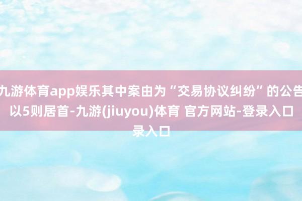 九游体育app娱乐其中案由为“交易协议纠纷”的公告以5则居首-九游(jiuyou)体育 官方网站-登录入口