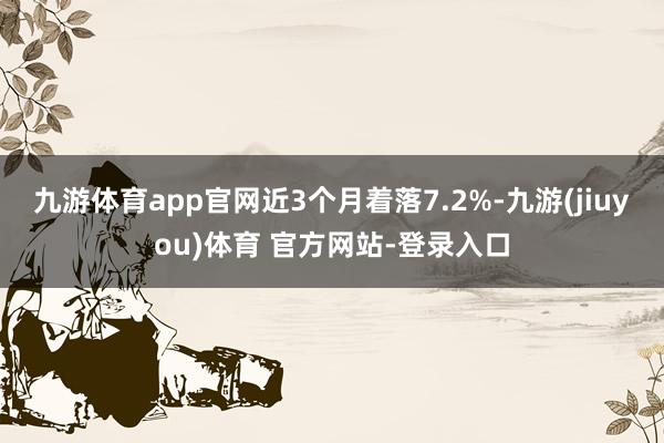九游体育app官网近3个月着落7.2%-九游(jiuyou)体育 官方网站-登录入口