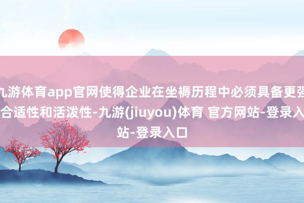 九游体育app官网使得企业在坐褥历程中必须具备更强的合适性和活泼性-九游(jiuyou)体育 官方网站-登录入口