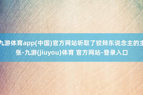 九游体育app(中国)官方网站听取了狡辩东说念主的主张-九游(jiuyou)体育 官方网站-登录入口