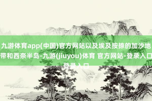 九游体育app(中国)官方网站以及埃及按捺的加沙地带和西奈半岛-九游(jiuyou)体育 官方网站-登录入口
