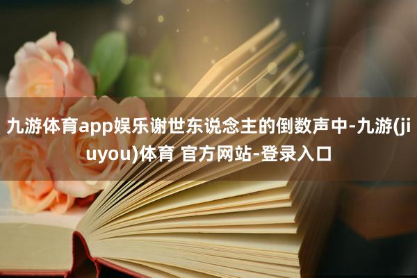 九游体育app娱乐谢世东说念主的倒数声中-九游(jiuyou)体育 官方网站-登录入口