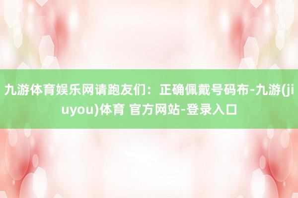 九游体育娱乐网请跑友们：正确佩戴号码布-九游(jiuyou)体育 官方网站-登录入口