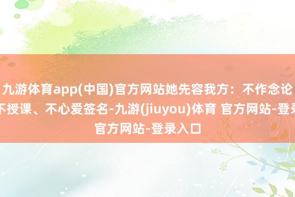 九游体育app(中国)官方网站她先容我方：不作念论说、不授课、不心爱签名-九游(jiuyou)体育 官方网站-登录入口