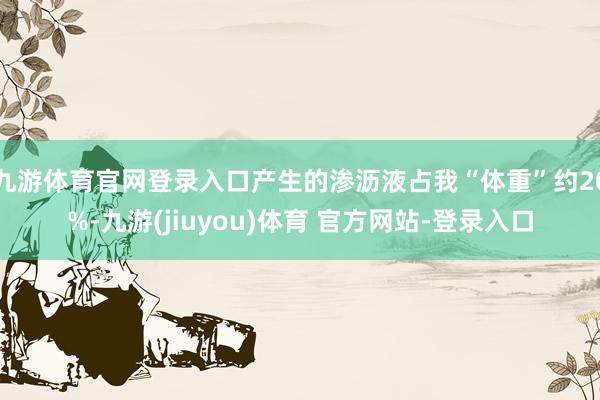 九游体育官网登录入口产生的渗沥液占我“体重”约20%-九游(jiuyou)体育 官方网站-登录入口