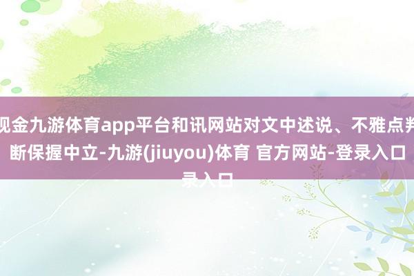 现金九游体育app平台和讯网站对文中述说、不雅点判断保握中立-九游(jiuyou)体育 官方网站-登录入口