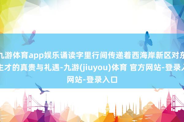 九游体育app娱乐诵读字里行间传递着西海岸新区对东谈主才的真贵与礼遇-九游(jiuyou)体育 官方网站-登录入口