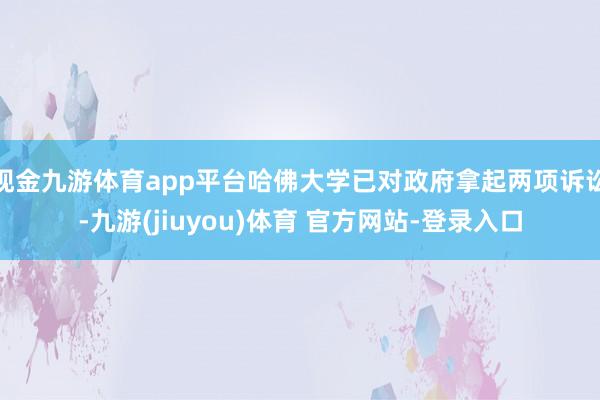 现金九游体育app平台哈佛大学已对政府拿起两项诉讼-九游(jiuyou)体育 官方网站-登录入口