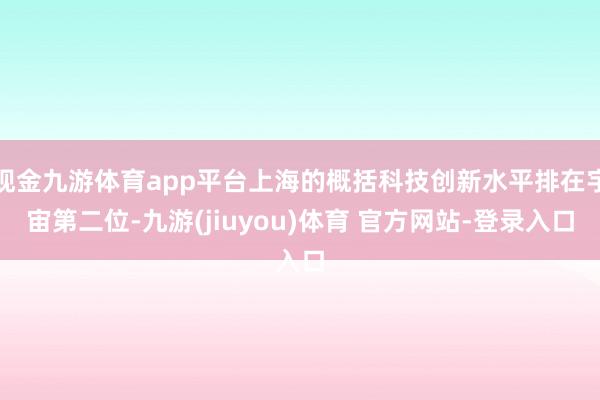 现金九游体育app平台上海的概括科技创新水平排在宇宙第二位-九游(jiuyou)体育 官方网站-登录入口